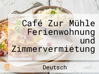 Café Zur Mühle Ferienwohnung und Zimmervermietung