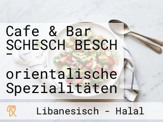 Cafe & Bar SCHESCH BESCH - orientalische Spezialitäten
