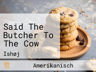 Said The Butcher To The Cow