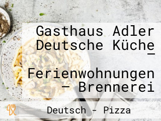 Gasthaus Adler Deutsche Küche — Ferienwohnungen — Brennerei