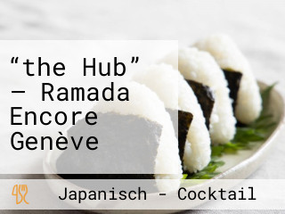 “the Hub” — Ramada Encore Genève