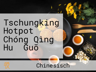 Tschungking Hotpot Chóng Qìng Huǒ Guō