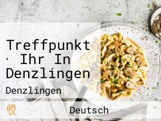 Treffpunkt · Ihr In Denzlingen