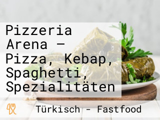 Pizzeria Arena — Pizza, Kebap, Spaghetti, Spezialitäten