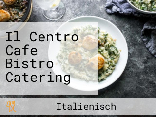 Il Centro Cafe Bistro Catering