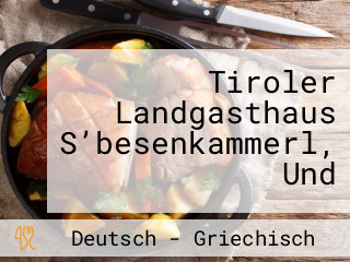 Tiroler Landgasthaus S’besenkammerl, Und